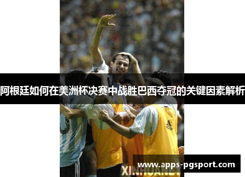 阿根廷如何在美洲杯决赛中战胜巴西夺冠的关键因素解析