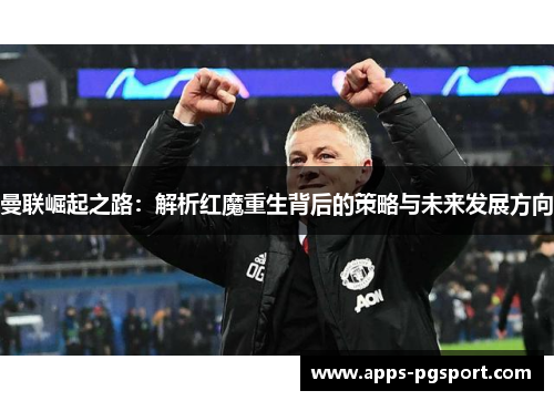 曼联崛起之路：解析红魔重生背后的策略与未来发展方向